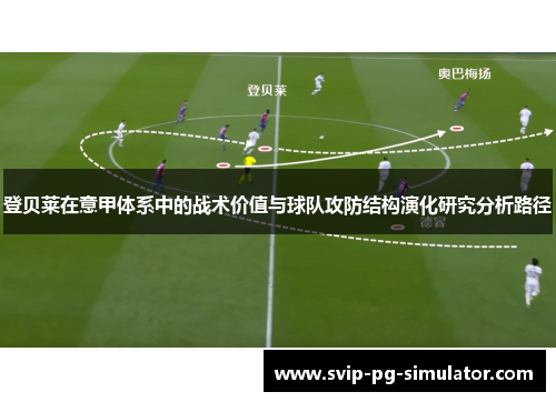 登贝莱在意甲体系中的战术价值与球队攻防结构演化研究分析路径