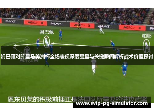 姆巴佩对阵皇马美洲杯全场表现深度复盘与关键瞬间解析战术价值探讨