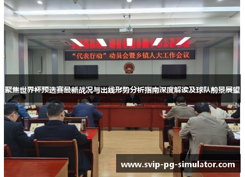 聚焦世界杯预选赛最新战况与出线形势分析指南深度解读及球队前景展望 聚焦世界杯预选赛最新战况与出线形势分析指南深度解读及球队前景展望