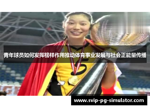 青年球员如何发挥榜样作用推动体育事业发展与社会正能量传播