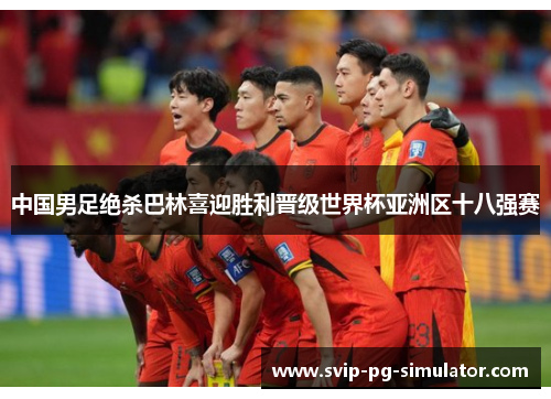 中国男足绝杀巴林喜迎胜利晋级世界杯亚洲区十八强赛 中国男足绝杀巴林喜迎胜利晋级世界杯亚洲区十八强赛