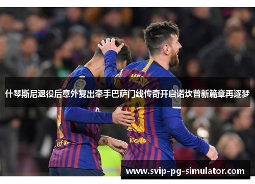 什琴斯尼退役后意外复出牵手巴萨门线传奇开启诺坎普新篇章再逐梦 什琴斯尼退役后意外复出牵手巴萨门线传奇开启诺坎普新篇章再逐梦