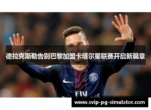 德拉克斯勒告别巴黎加盟卡塔尔星联赛开启新篇章 德拉克斯勒告别巴黎加盟卡塔尔星联赛开启新篇章