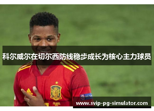 科尔威尔在切尔西防线稳步成长为核心主力球员 科尔威尔在切尔西防线稳步成长为核心主力球员