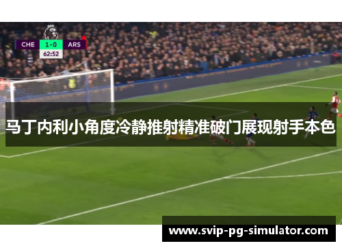 马丁内利小角度冷静推射精准破门展现射手本色 马丁内利小角度冷静推射精准破门展现射手本色