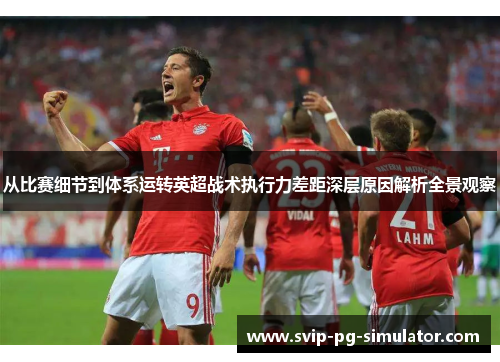 从比赛细节到体系运转英超战术执行力差距深层原因解析全景观察