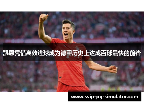 凯恩凭借高效进球成为德甲历史上达成百球最快的前锋 凯恩凭借高效进球成为德甲历史上达成百球最快的前锋