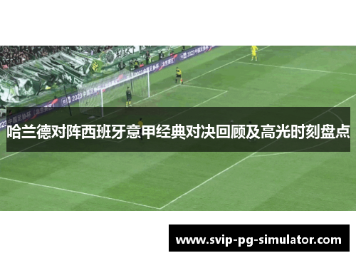 哈兰德对阵西班牙意甲经典对决回顾及高光时刻盘点 哈兰德对阵西班牙意甲经典对决回顾及高光时刻盘点